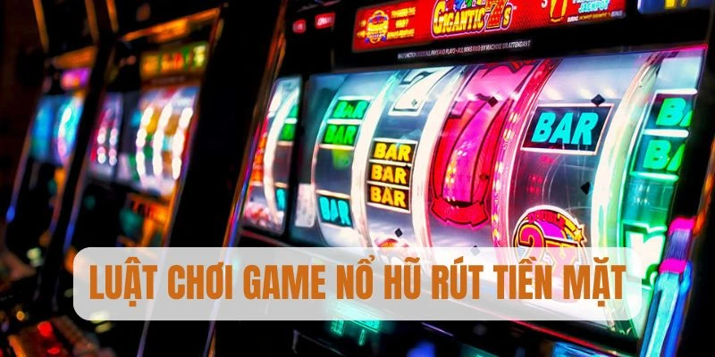 Luật chơi game nổ hũ rút tiền mặt